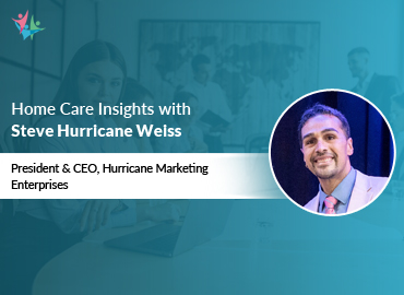 In Conversation with Steve Hurricane Weiss to Bring His Insights on Scaling Home Care Agencies