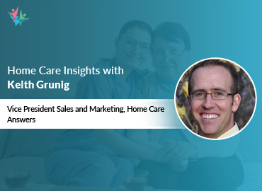 In Conversation with Keith Grunig to Bring His Insights on Navigating Home Health Challenges