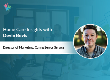 In Conversation with Devin Bevis to Bring His Insights on Talent, Technology, and Marketing Best Practices in Home Care