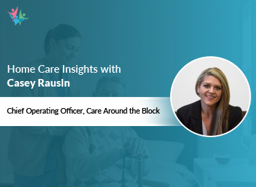 In Conversation with Casey Rausin to Bring Her Insights on How Tech and Talent are Reshaping Home Care