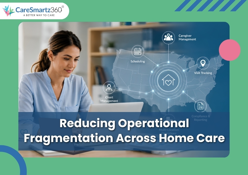 How Enterprise Home Care Agencies Can Reduce Operational Fragmentation